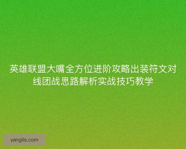 英雄联盟大嘴全方位进阶攻略出装符文对线团战思路解析实战技巧教学