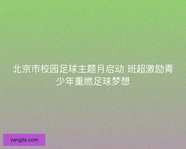 北京市校园足球主题月启动 班超激励青少年重燃足球梦想